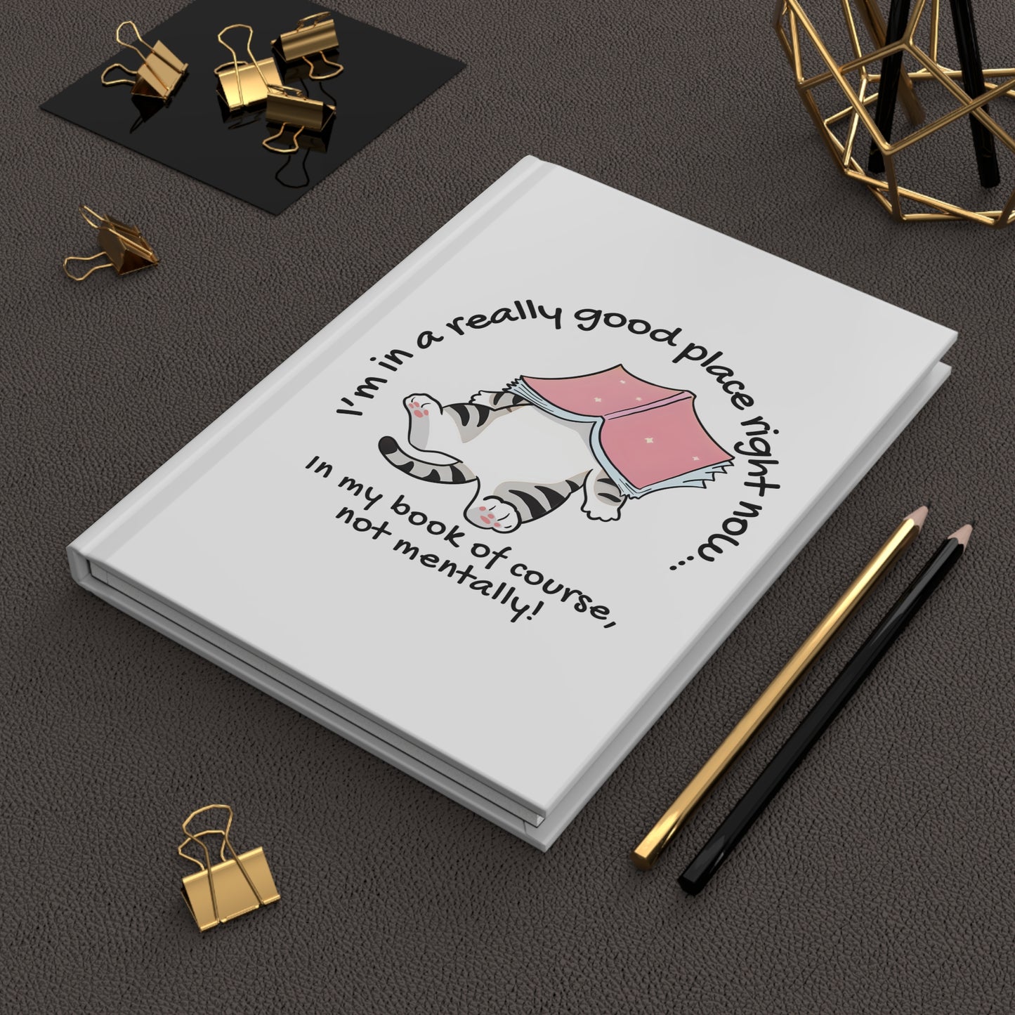Cat Book Journal — "I'm in a really good place right now... in my book of course, not mentally!" Hardcover Notebook