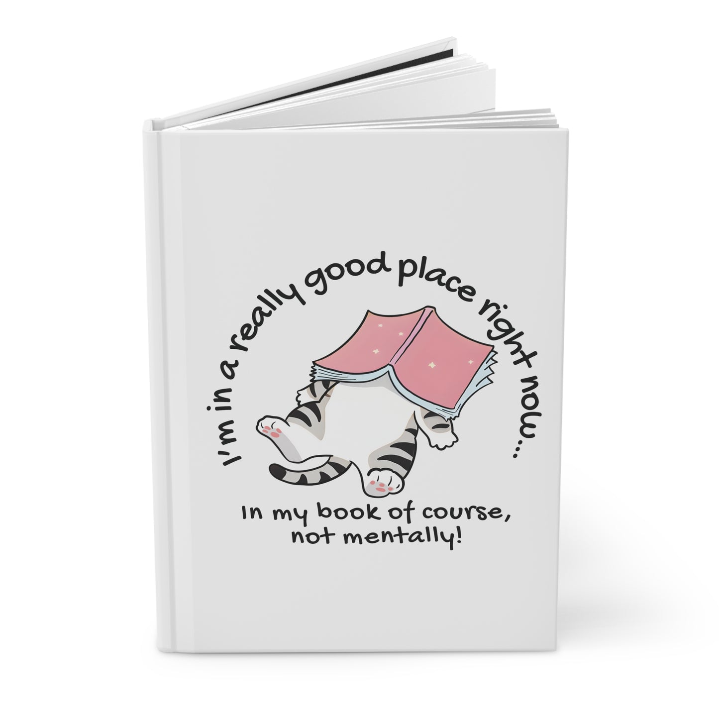 Cat Book Journal — "I'm in a really good place right now... in my book of course, not mentally!" Hardcover Notebook