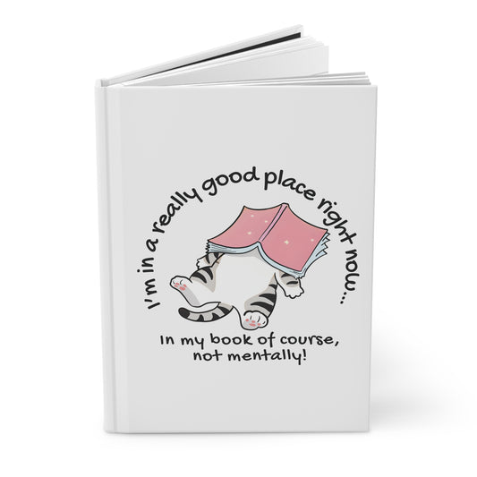 Cat Book Journal — "I'm in a really good place right now... in my book of course, not mentally!" Hardcover Notebook