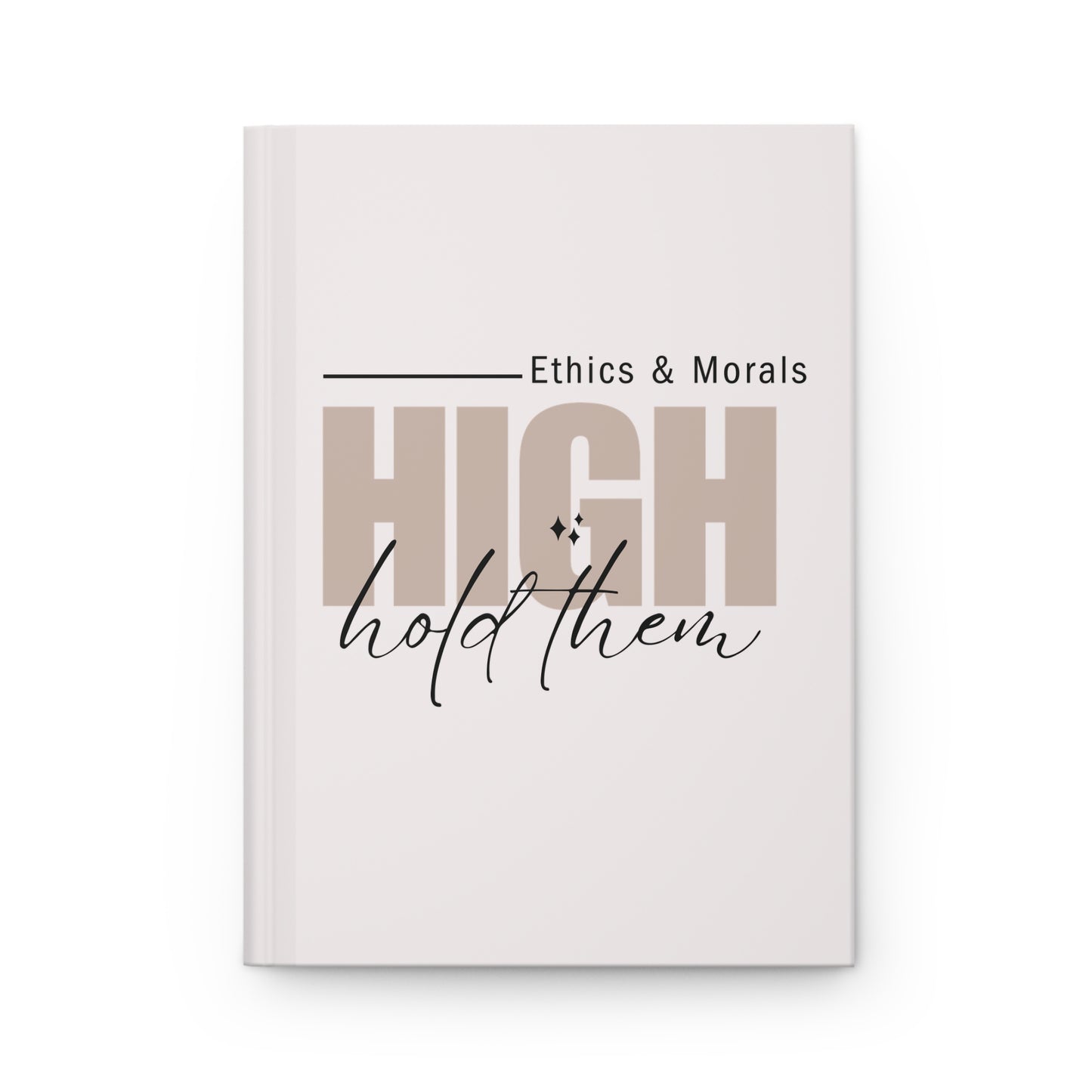 Hardcover Journal — "High Ethics & Morals: Hold Them" Inspirational Notebook