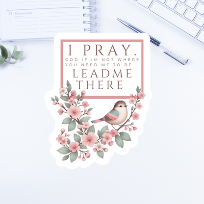 I pray. God if I'm not where you need me to be. Lead me there